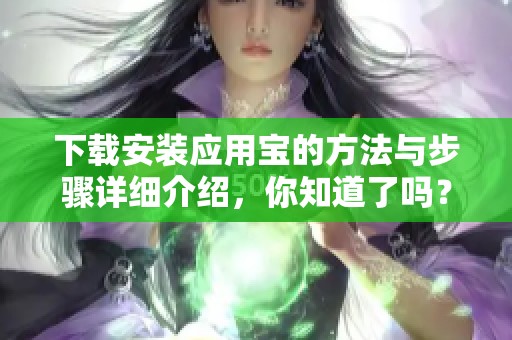下载安装应用宝的方法与步骤详细介绍，你知道了吗？