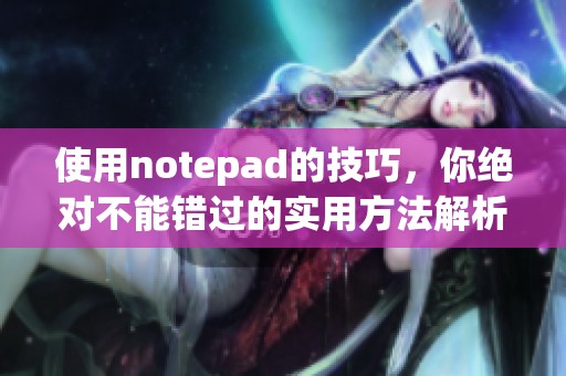 使用notepad的技巧，你绝对不能错过的实用方法解析