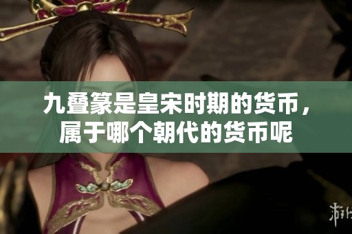 九叠篆是皇宋时期的货币，属于哪个朝代的货币呢