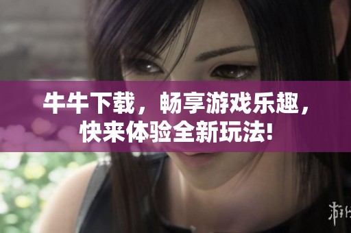 牛牛下载，畅享游戏乐趣，快来体验全新玩法!