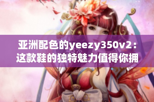 亚洲配色的yeezy350v2：这款鞋的独特魅力值得你拥有