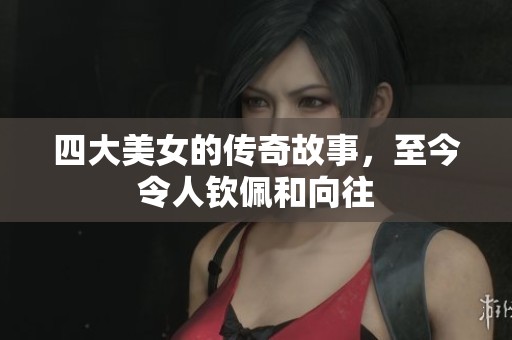 四大美女的传奇故事，至今令人钦佩和向往