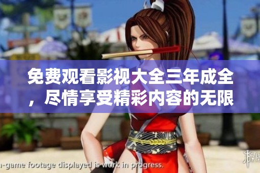 免费观看影视大全三年成全，尽情享受精彩内容的无限魅力