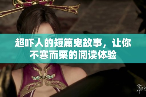 超吓人的短篇鬼故事，让你不寒而栗的阅读体验