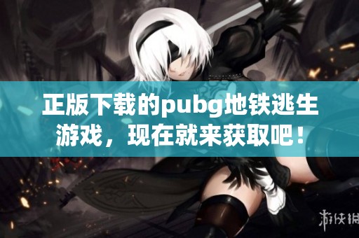 正版下载的pubg地铁逃生游戏，现在就来获取吧！
