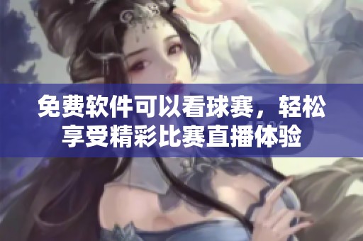 免费软件可以看球赛，轻松享受精彩比赛直播体验