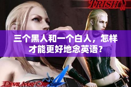 三个黑人和一个白人，怎样才能更好地念英语？