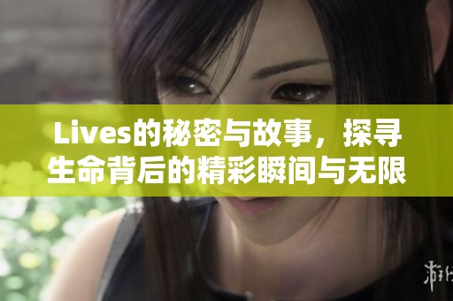 Lives的秘密与故事，探寻生命背后的精彩瞬间与无限可能。