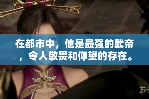 在都市中，他是最强的武帝，令人敬畏和仰望的存在。