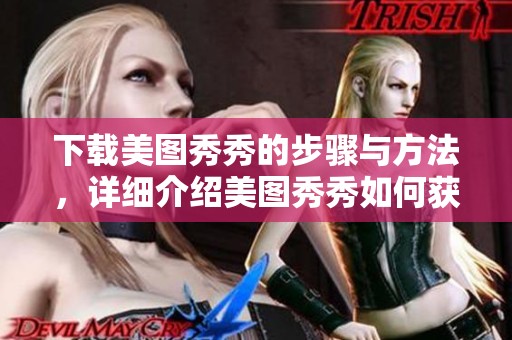 下载美图秀秀的步骤与方法，详细介绍美图秀秀如何获取与安装