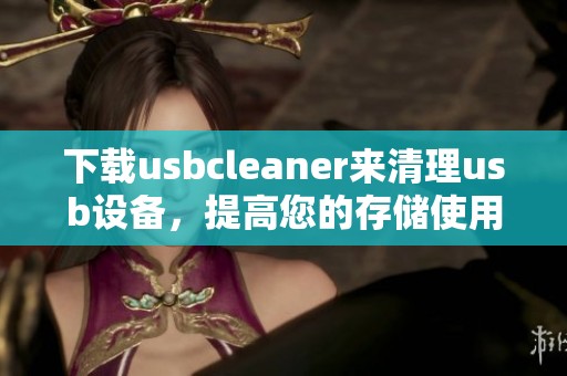 下载usbcleaner来清理usb设备，提高您的存储使用效率和安全性