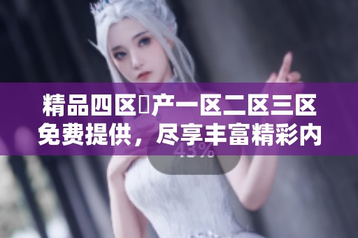 精品四区囯产一区二区三区免费提供，尽享丰富精彩内容体验