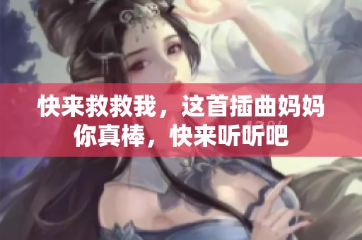 快来救救我，这首插曲妈妈你真棒，快来听听吧