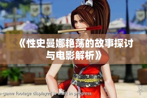 《性史曼娜艳荡的故事探讨与电影解析》