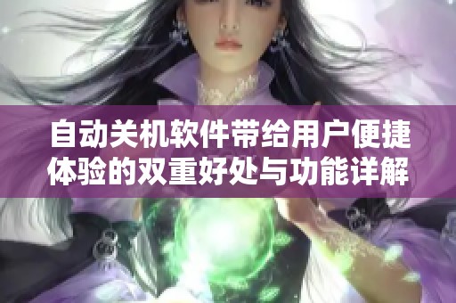 自动关机软件带给用户便捷体验的双重好处与功能详解