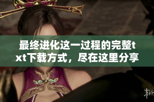 最终进化这一过程的完整txt下载方式，尽在这里分享给大家