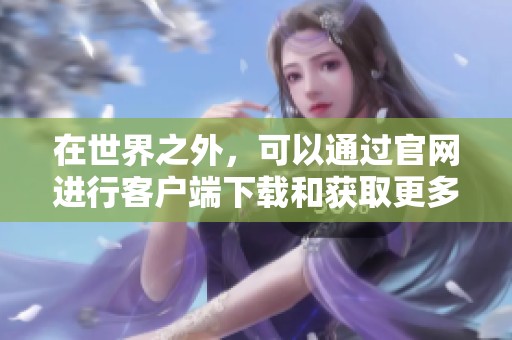 在世界之外，可以通过官网进行客户端下载和获取更多信息。