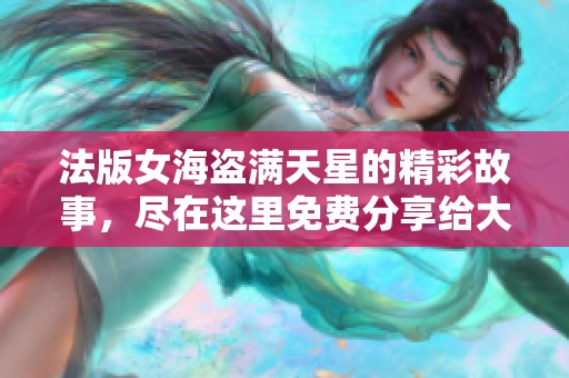 法版女海盗满天星的精彩故事，尽在这里免费分享给大家！