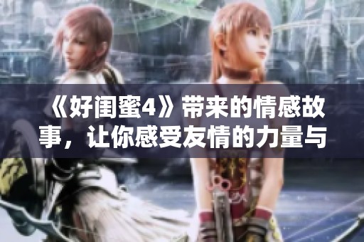 《好闺蜜4》带来的情感故事，让你感受友情的力量与深度。