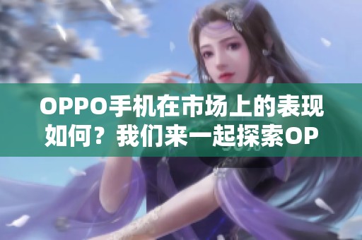 OPPO手机在市场上的表现如何？我们来一起探索OPPO手机的魅力所在。