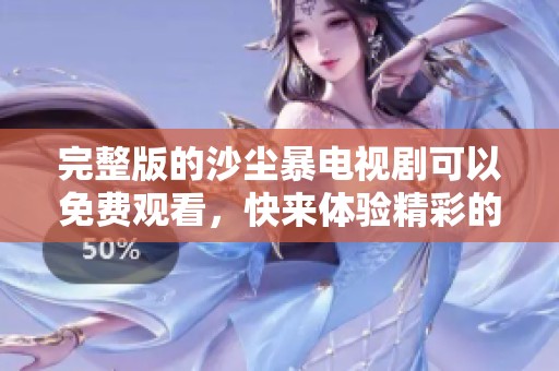 完整版的沙尘暴电视剧可以免费观看，快来体验精彩的剧情吧！