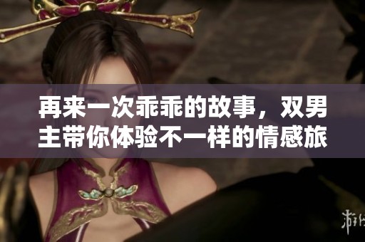再来一次乖乖的故事，双男主带你体验不一样的情感旅程