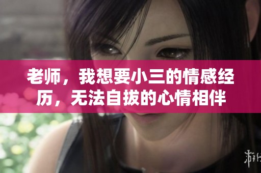老师，我想要小三的情感经历，无法自拔的心情相伴