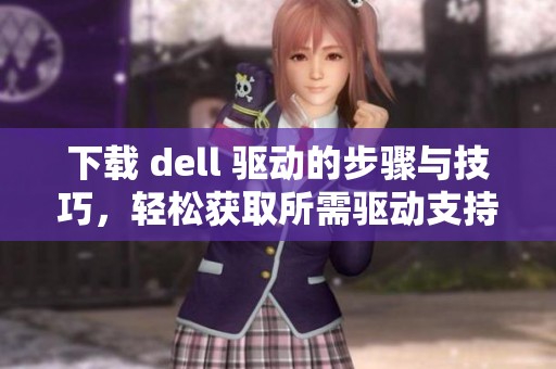 下载 dell 驱动的步骤与技巧，轻松获取所需驱动支持