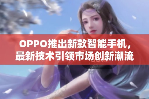 OPPO推出新款智能手机，最新技术引领市场创新潮流