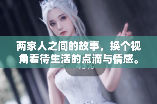 两家人之间的故事，换个视角看待生活的点滴与情感。