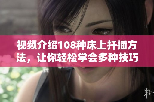 视频介绍108种床上扦插方法，让你轻松学会多种技巧
