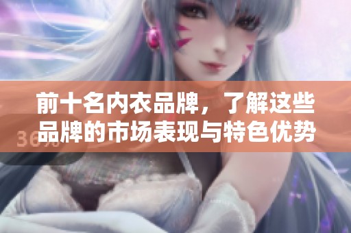 前十名内衣品牌，了解这些品牌的市场表现与特色优势