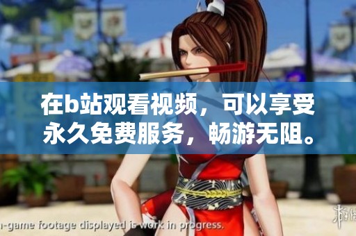 在b站观看视频，可以享受永久免费服务，畅游无阻。