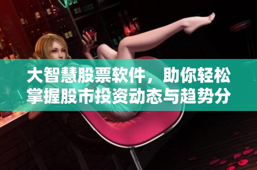 大智慧股票软件，助你轻松掌握股市投资动态与趋势分析技巧