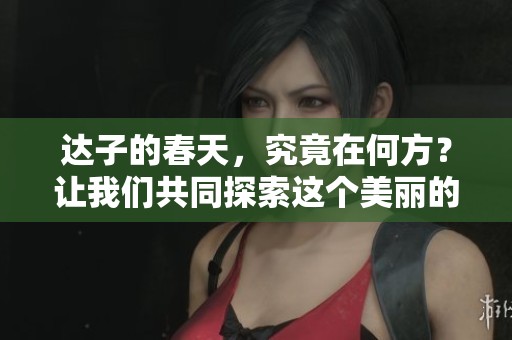 达子的春天，究竟在何方？让我们共同探索这个美丽的季节吧