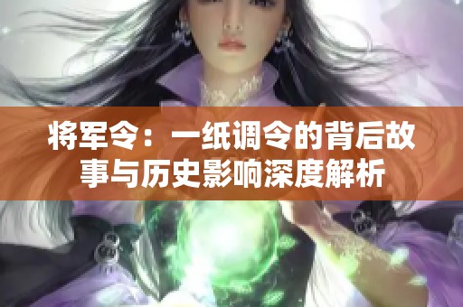将军令：一纸调令的背后故事与历史影响深度解析