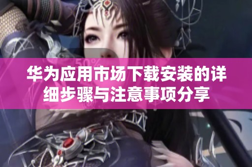 华为应用市场下载安装的详细步骤与注意事项分享