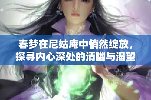 春梦在尼姑庵中悄然绽放，探寻内心深处的清幽与渴望