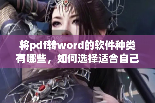 将pdf转word的软件种类有哪些，如何选择适合自己的工具进行转换呢