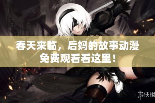 春天来临，后妈的故事动漫免费观看看这里！