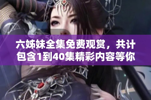 六姊妹全集免费观赏，共计包含1到40集精彩内容等你来享受