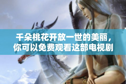 千朵桃花开放一世的美丽，你可以免费观看这部电视剧