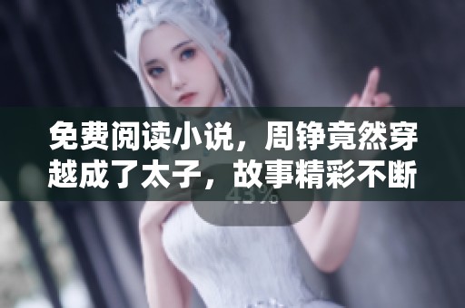 免费阅读小说，周铮竟然穿越成了太子，故事精彩不断！