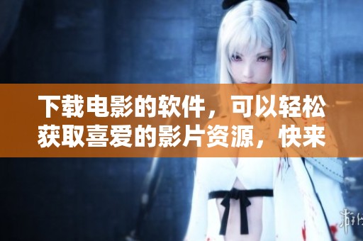 下载电影的软件，可以轻松获取喜爱的影片资源，快来试试吧！