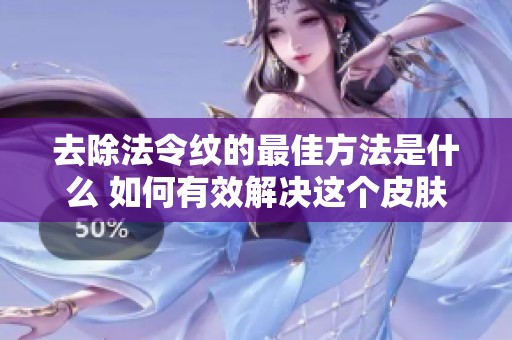 去除法令纹的最佳方法是什么 如何有效解决这个皮肤问题呢