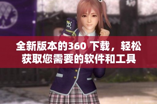 全新版本的360 下载，轻松获取您需要的软件和工具