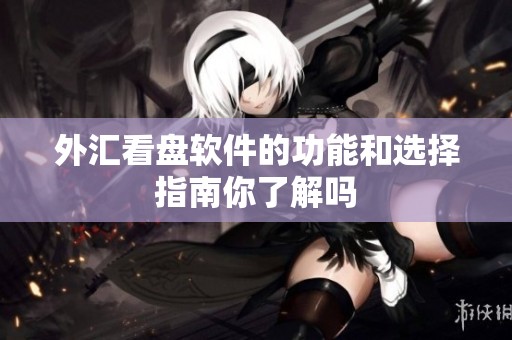 外汇看盘软件的功能和选择指南你了解吗