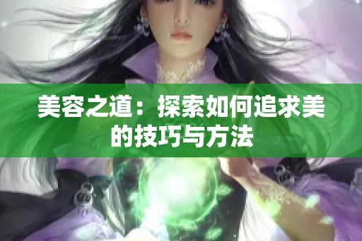 美容之道：探索如何追求美的技巧与方法