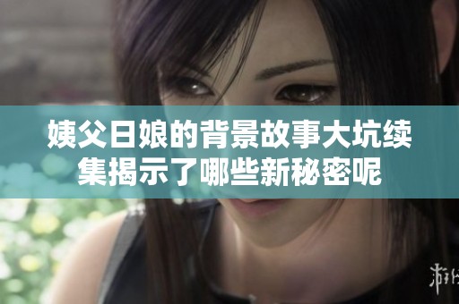 姨父日娘的背景故事大坑续集揭示了哪些新秘密呢