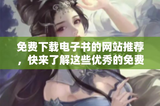 免费下载电子书的网站推荐，快来了解这些优秀的免费网站吧